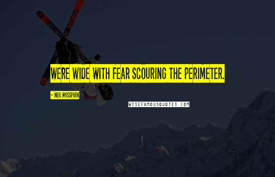 Neil Mosspark Quotes: were wide with fear scouring the perimeter.