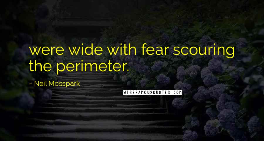 Neil Mosspark Quotes: were wide with fear scouring the perimeter.