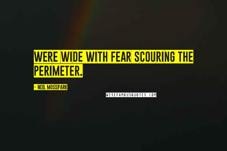 Neil Mosspark Quotes: were wide with fear scouring the perimeter.