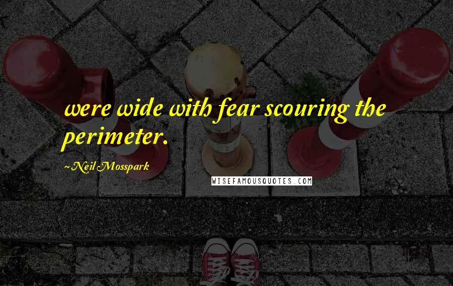 Neil Mosspark Quotes: were wide with fear scouring the perimeter.