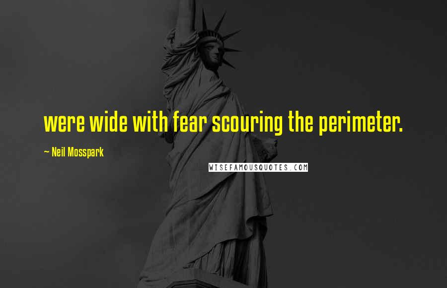 Neil Mosspark Quotes: were wide with fear scouring the perimeter.