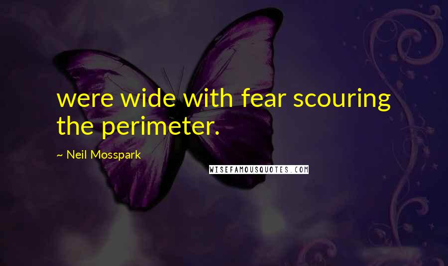 Neil Mosspark Quotes: were wide with fear scouring the perimeter.