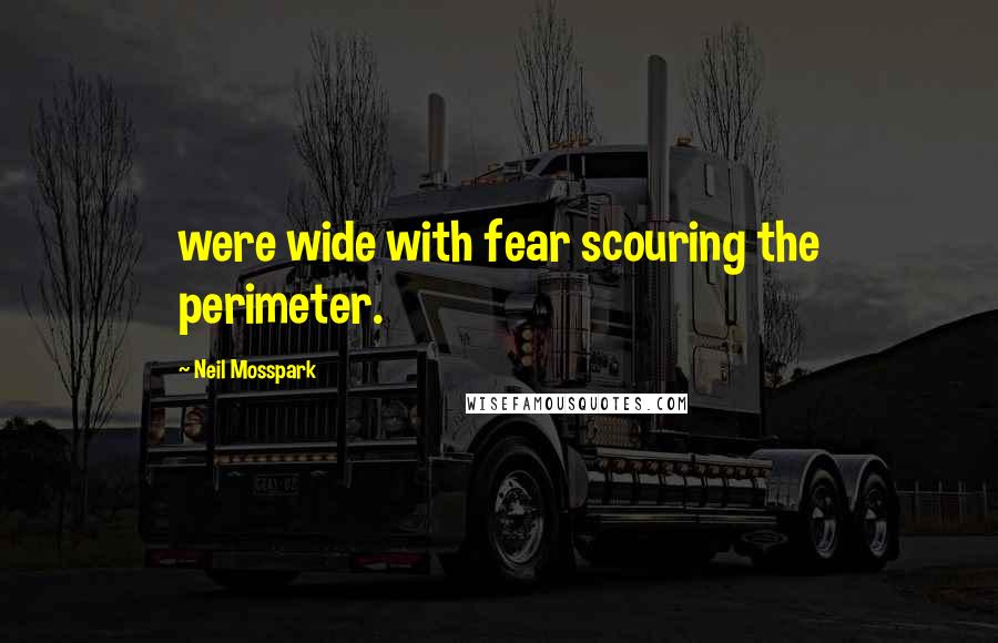 Neil Mosspark Quotes: were wide with fear scouring the perimeter.