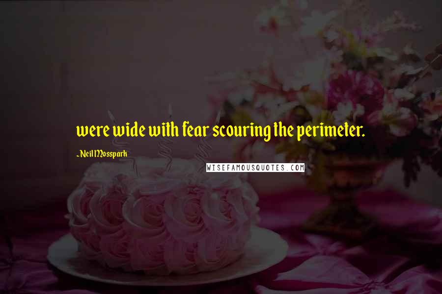 Neil Mosspark Quotes: were wide with fear scouring the perimeter.