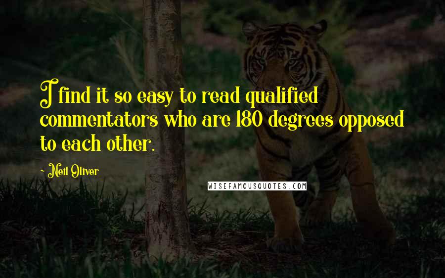 Neil Oliver Quotes: I find it so easy to read qualified commentators who are 180 degrees opposed to each other.