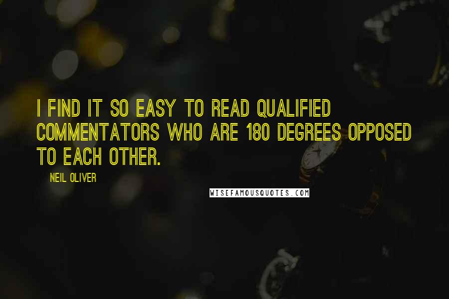 Neil Oliver Quotes: I find it so easy to read qualified commentators who are 180 degrees opposed to each other.