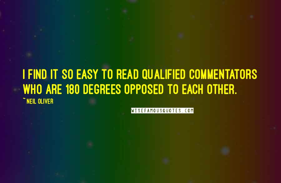 Neil Oliver Quotes: I find it so easy to read qualified commentators who are 180 degrees opposed to each other.