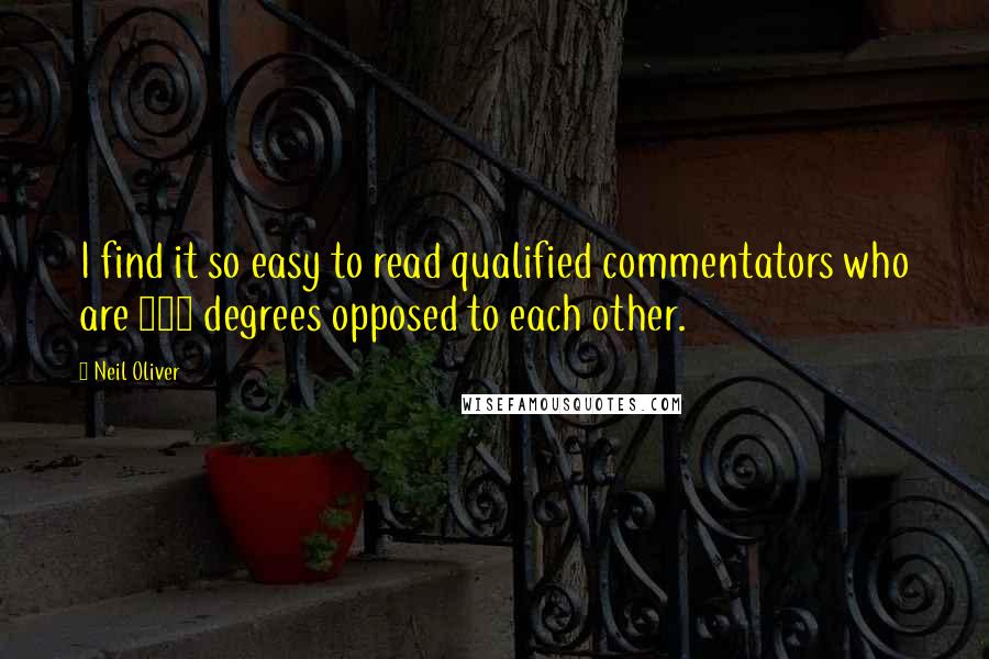 Neil Oliver Quotes: I find it so easy to read qualified commentators who are 180 degrees opposed to each other.