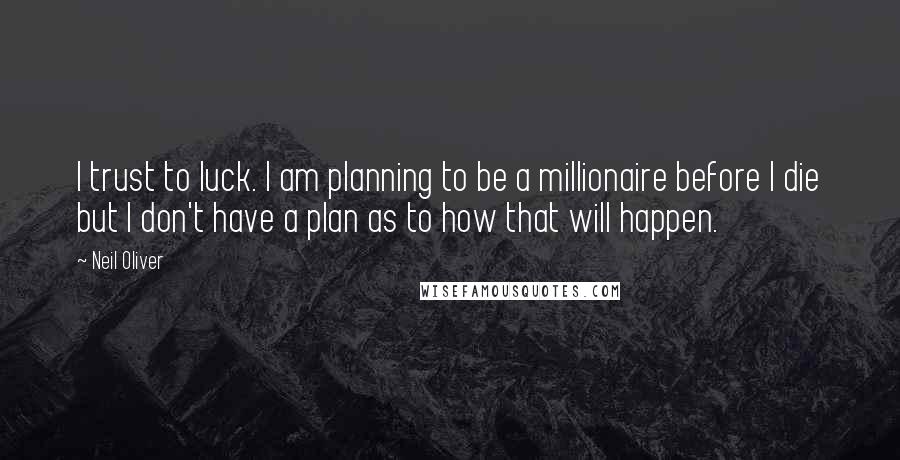 Neil Oliver Quotes: I trust to luck. I am planning to be a millionaire before I die but I don't have a plan as to how that will happen.