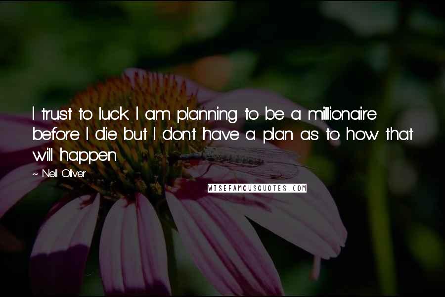 Neil Oliver Quotes: I trust to luck. I am planning to be a millionaire before I die but I don't have a plan as to how that will happen.