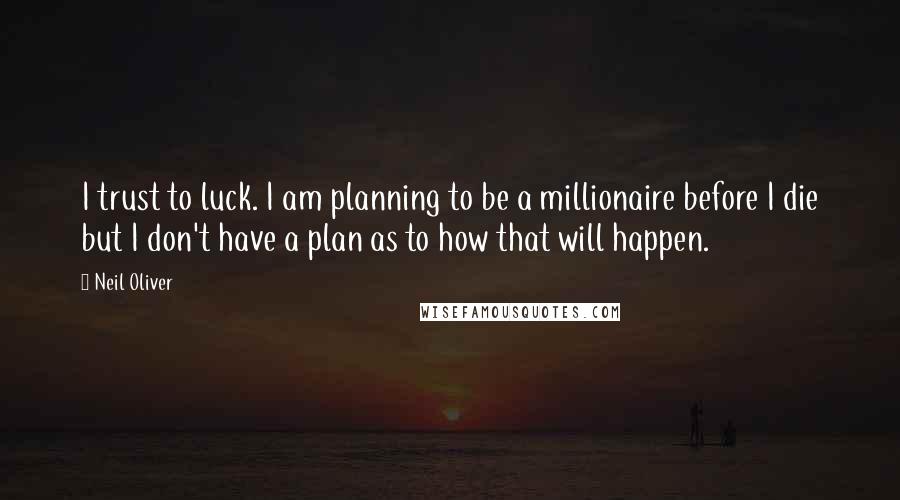 Neil Oliver Quotes: I trust to luck. I am planning to be a millionaire before I die but I don't have a plan as to how that will happen.
