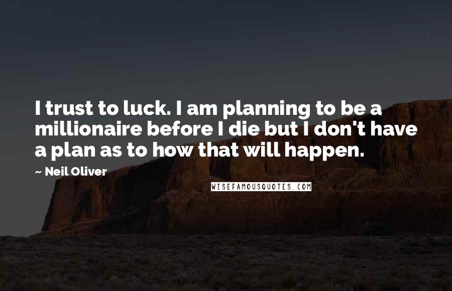 Neil Oliver Quotes: I trust to luck. I am planning to be a millionaire before I die but I don't have a plan as to how that will happen.