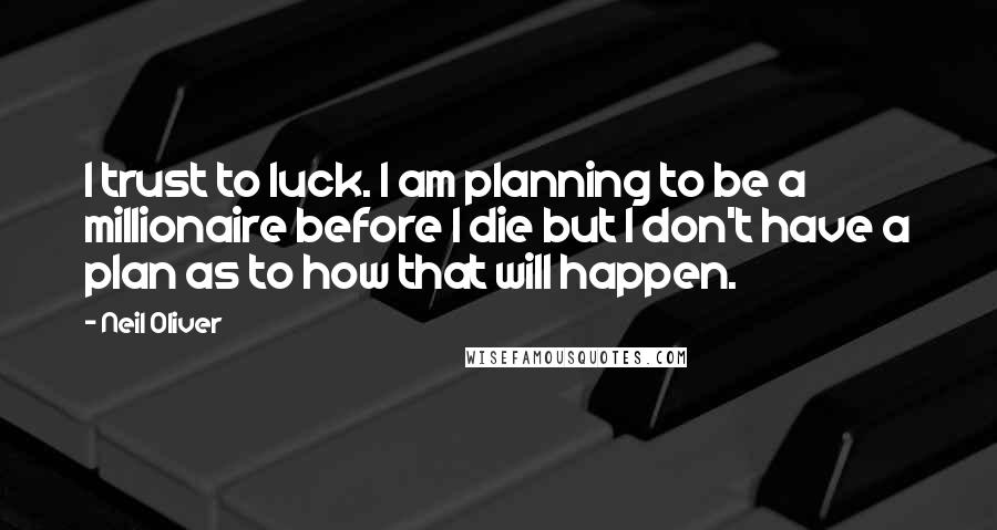 Neil Oliver Quotes: I trust to luck. I am planning to be a millionaire before I die but I don't have a plan as to how that will happen.