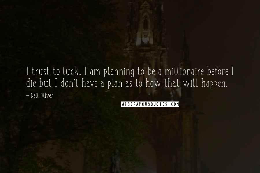 Neil Oliver Quotes: I trust to luck. I am planning to be a millionaire before I die but I don't have a plan as to how that will happen.