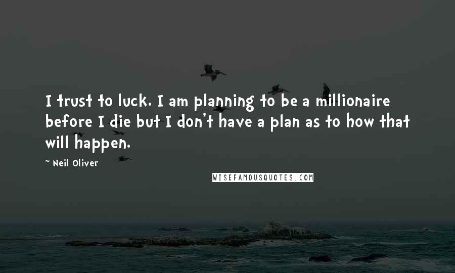 Neil Oliver Quotes: I trust to luck. I am planning to be a millionaire before I die but I don't have a plan as to how that will happen.
