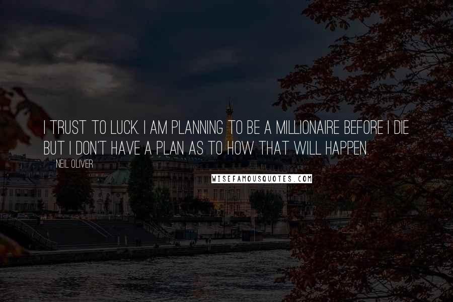 Neil Oliver Quotes: I trust to luck. I am planning to be a millionaire before I die but I don't have a plan as to how that will happen.