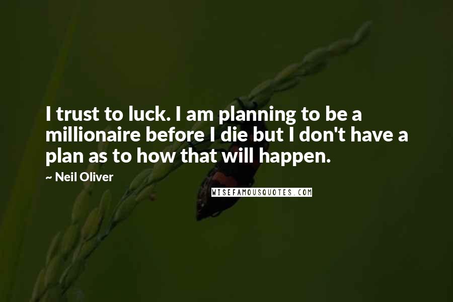 Neil Oliver Quotes: I trust to luck. I am planning to be a millionaire before I die but I don't have a plan as to how that will happen.