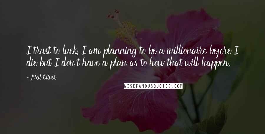 Neil Oliver Quotes: I trust to luck. I am planning to be a millionaire before I die but I don't have a plan as to how that will happen.