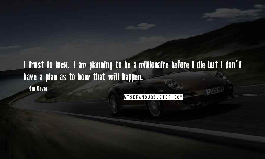 Neil Oliver Quotes: I trust to luck. I am planning to be a millionaire before I die but I don't have a plan as to how that will happen.