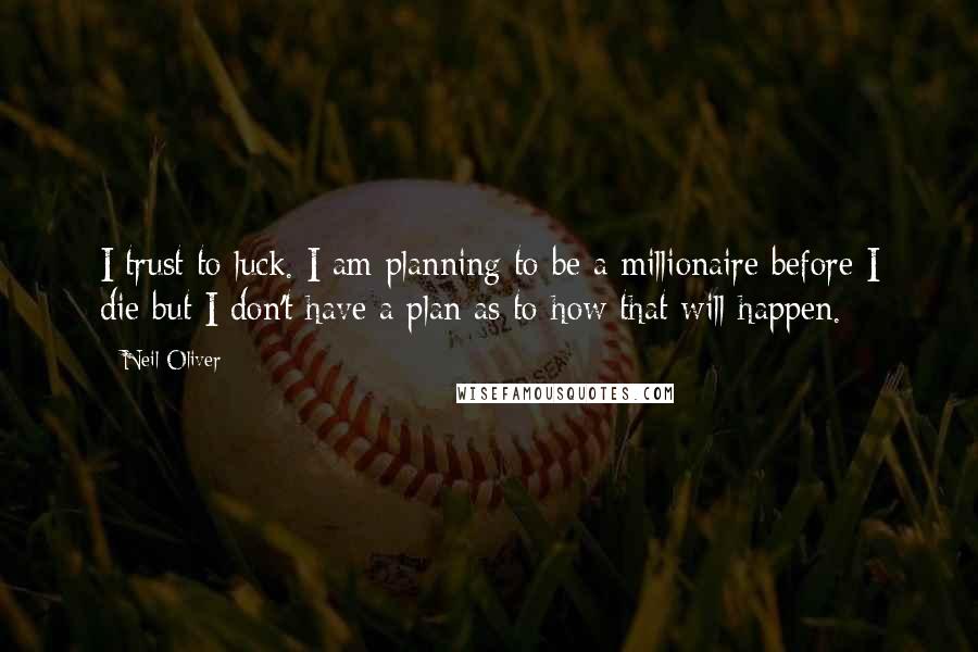 Neil Oliver Quotes: I trust to luck. I am planning to be a millionaire before I die but I don't have a plan as to how that will happen.