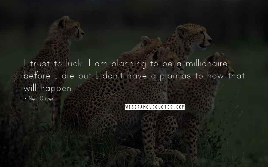 Neil Oliver Quotes: I trust to luck. I am planning to be a millionaire before I die but I don't have a plan as to how that will happen.