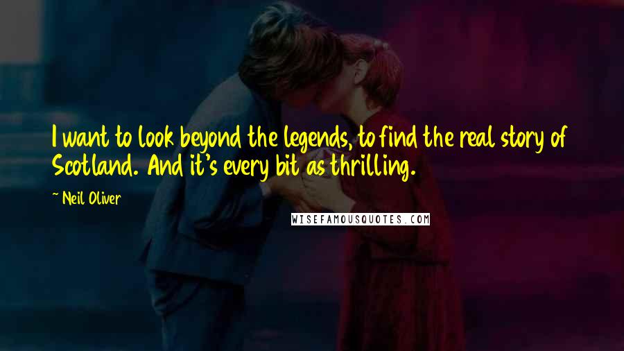 Neil Oliver Quotes: I want to look beyond the legends, to find the real story of Scotland. And it's every bit as thrilling.