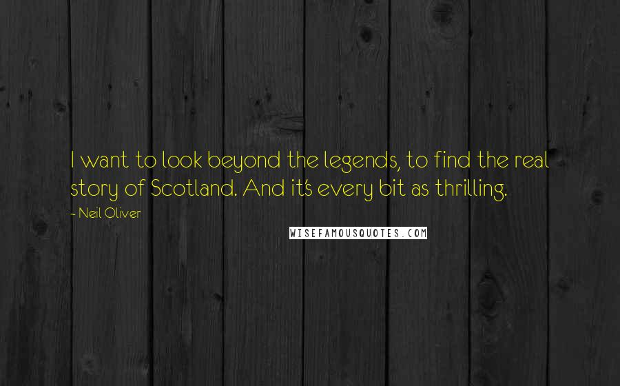 Neil Oliver Quotes: I want to look beyond the legends, to find the real story of Scotland. And it's every bit as thrilling.