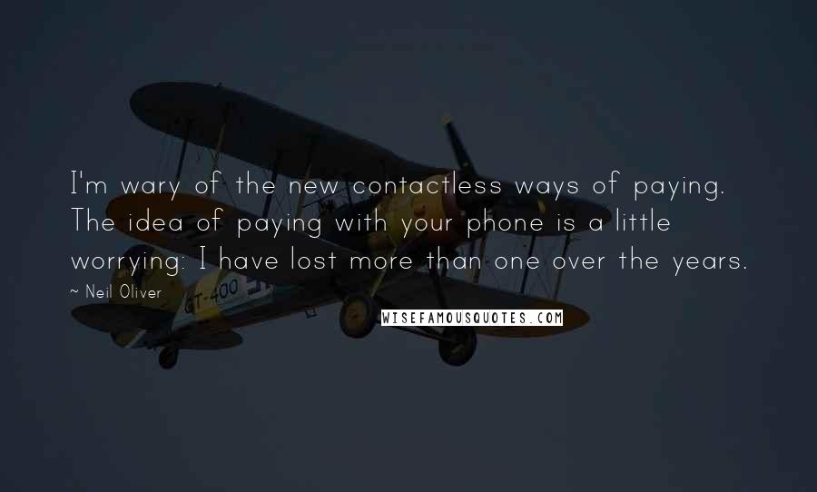 Neil Oliver Quotes: I'm wary of the new contactless ways of paying. The idea of paying with your phone is a little worrying: I have lost more than one over the years.