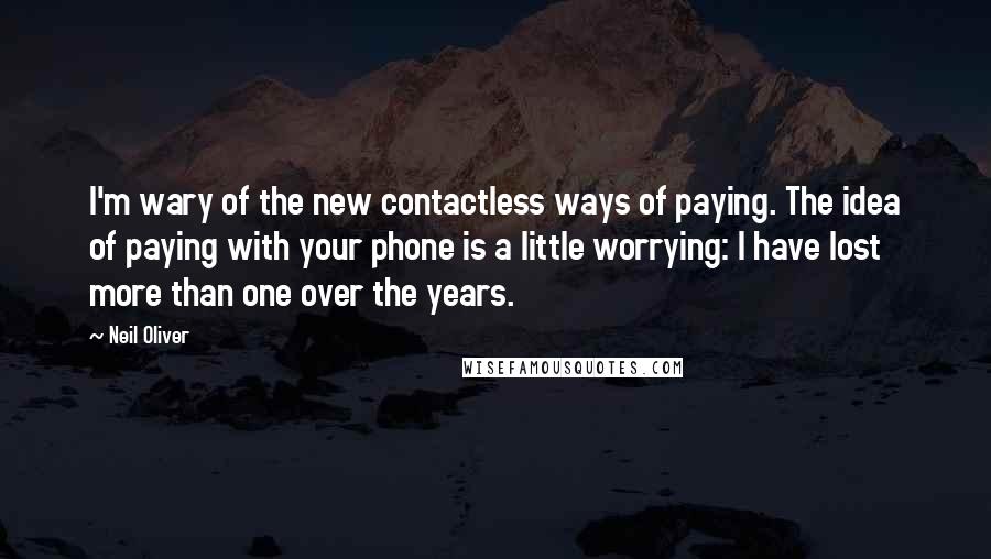 Neil Oliver Quotes: I'm wary of the new contactless ways of paying. The idea of paying with your phone is a little worrying: I have lost more than one over the years.