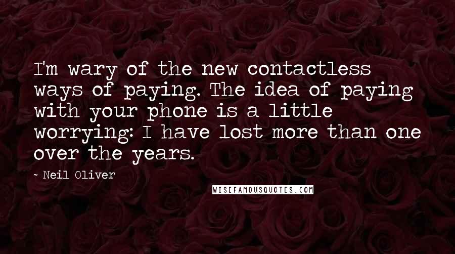 Neil Oliver Quotes: I'm wary of the new contactless ways of paying. The idea of paying with your phone is a little worrying: I have lost more than one over the years.