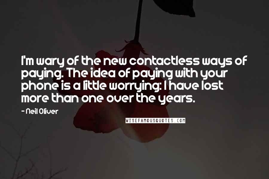 Neil Oliver Quotes: I'm wary of the new contactless ways of paying. The idea of paying with your phone is a little worrying: I have lost more than one over the years.