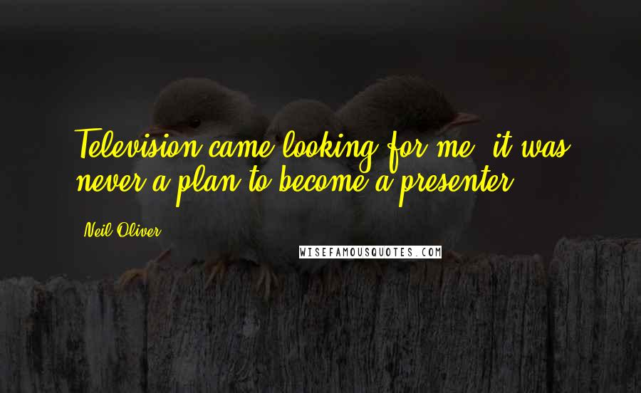 Neil Oliver Quotes: Television came looking for me; it was never a plan to become a presenter.