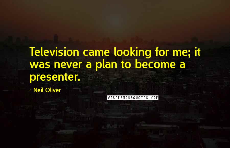 Neil Oliver Quotes: Television came looking for me; it was never a plan to become a presenter.