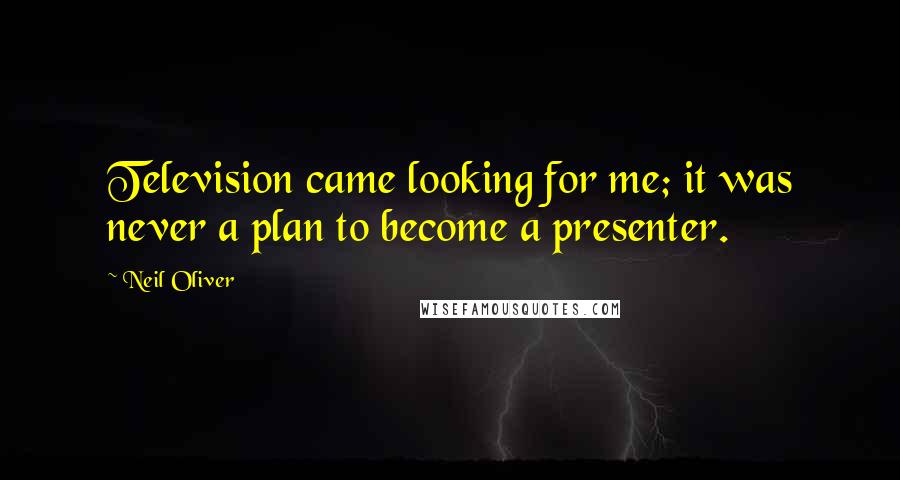 Neil Oliver Quotes: Television came looking for me; it was never a plan to become a presenter.