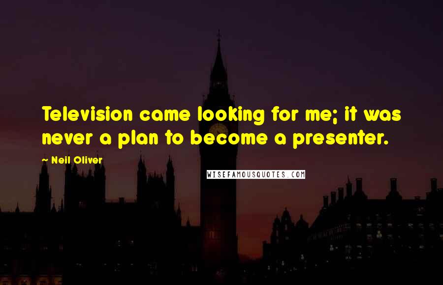 Neil Oliver Quotes: Television came looking for me; it was never a plan to become a presenter.