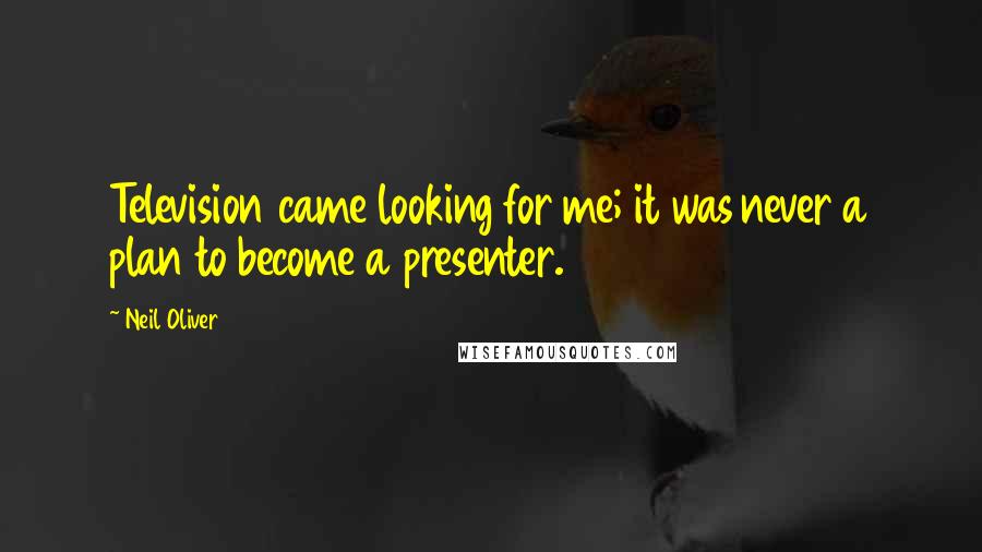 Neil Oliver Quotes: Television came looking for me; it was never a plan to become a presenter.