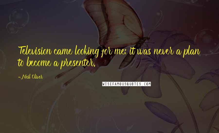 Neil Oliver Quotes: Television came looking for me; it was never a plan to become a presenter.