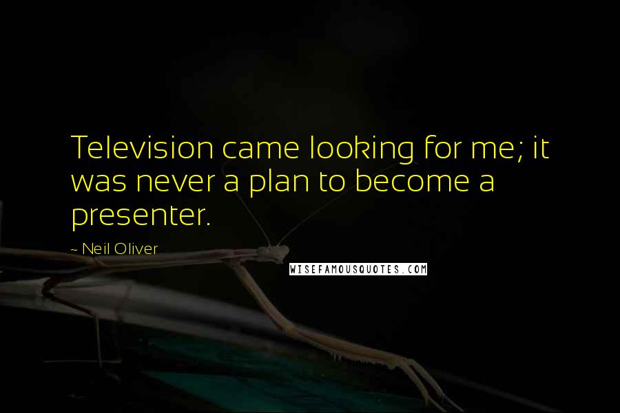 Neil Oliver Quotes: Television came looking for me; it was never a plan to become a presenter.