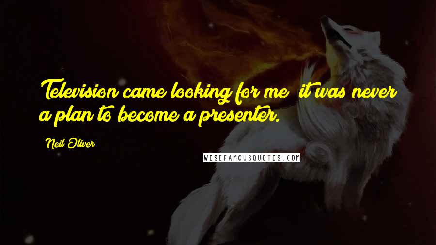 Neil Oliver Quotes: Television came looking for me; it was never a plan to become a presenter.