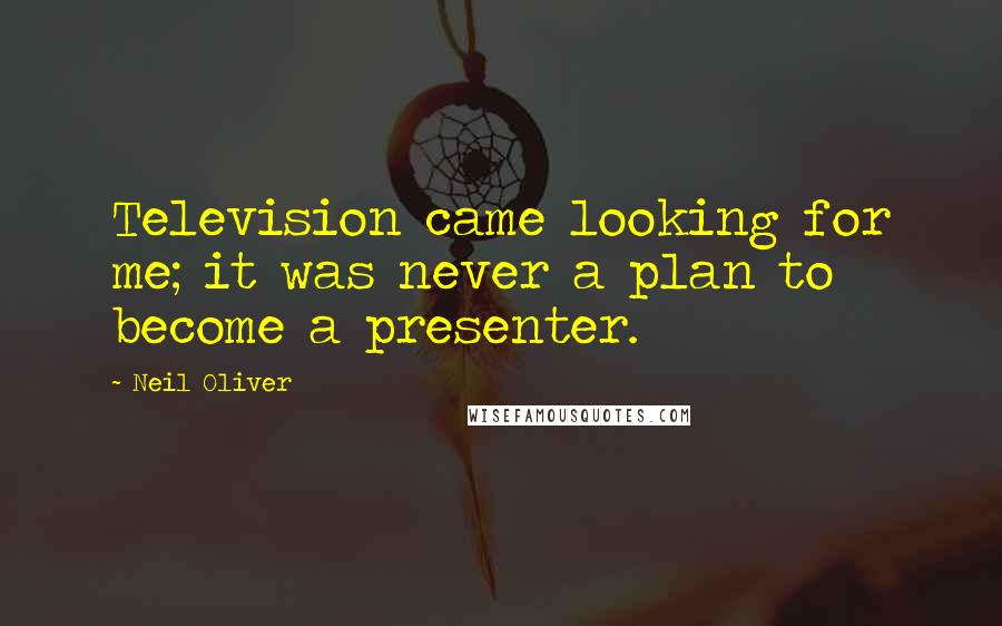 Neil Oliver Quotes: Television came looking for me; it was never a plan to become a presenter.