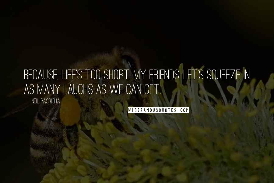 Neil Pasricha Quotes: Because, life's too short, my friends. Let's squeeze in as many laughs as we can get.