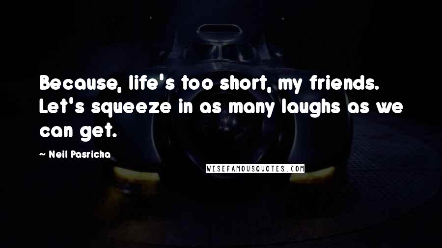 Neil Pasricha Quotes: Because, life's too short, my friends. Let's squeeze in as many laughs as we can get.