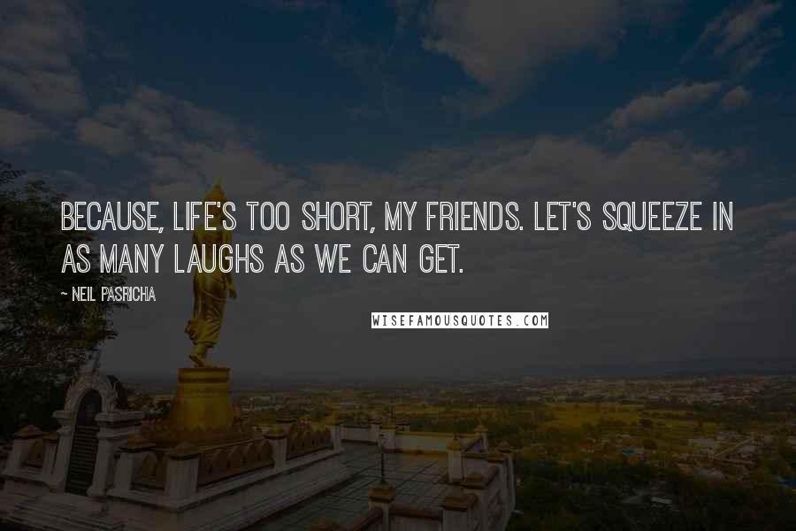 Neil Pasricha Quotes: Because, life's too short, my friends. Let's squeeze in as many laughs as we can get.