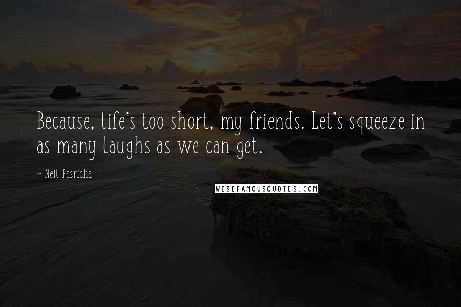 Neil Pasricha Quotes: Because, life's too short, my friends. Let's squeeze in as many laughs as we can get.