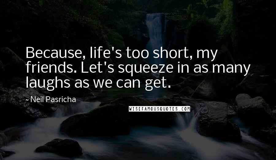 Neil Pasricha Quotes: Because, life's too short, my friends. Let's squeeze in as many laughs as we can get.