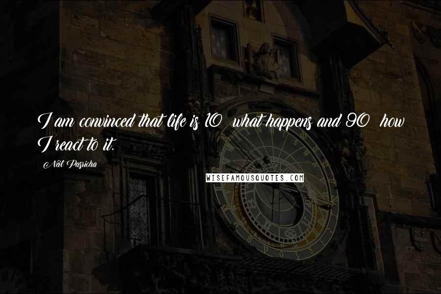 Neil Pasricha Quotes: I am convinced that life is 10% what happens and 90% how I react to it.
