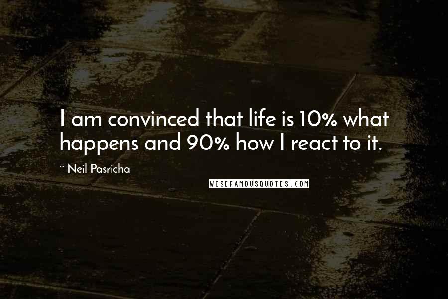 Neil Pasricha Quotes: I am convinced that life is 10% what happens and 90% how I react to it.