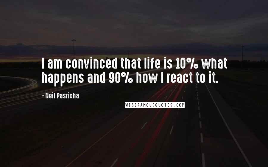 Neil Pasricha Quotes: I am convinced that life is 10% what happens and 90% how I react to it.