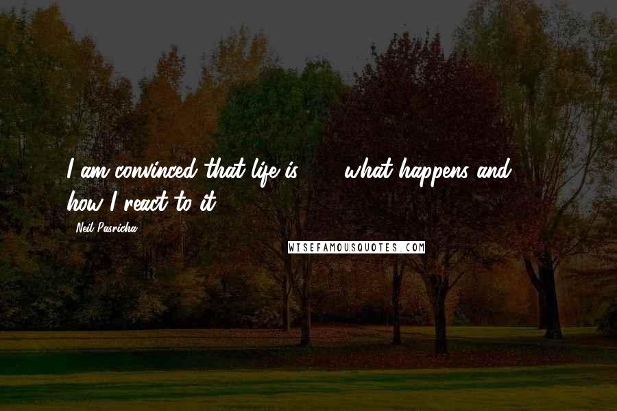 Neil Pasricha Quotes: I am convinced that life is 10% what happens and 90% how I react to it.