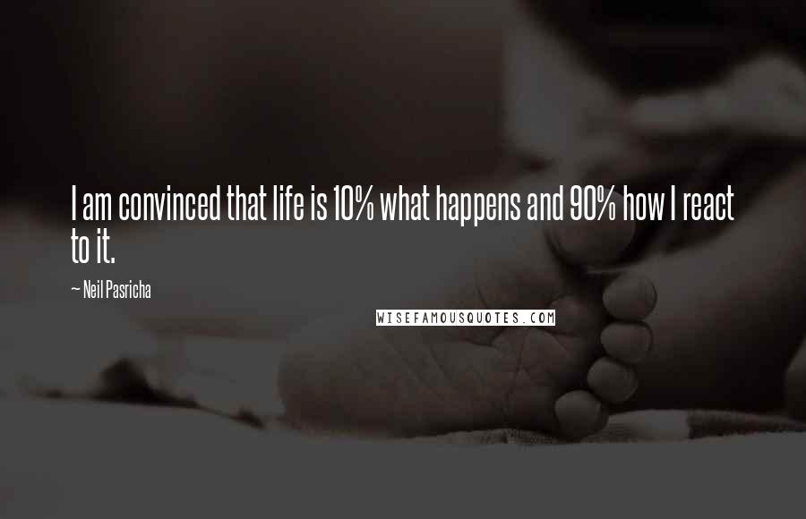 Neil Pasricha Quotes: I am convinced that life is 10% what happens and 90% how I react to it.